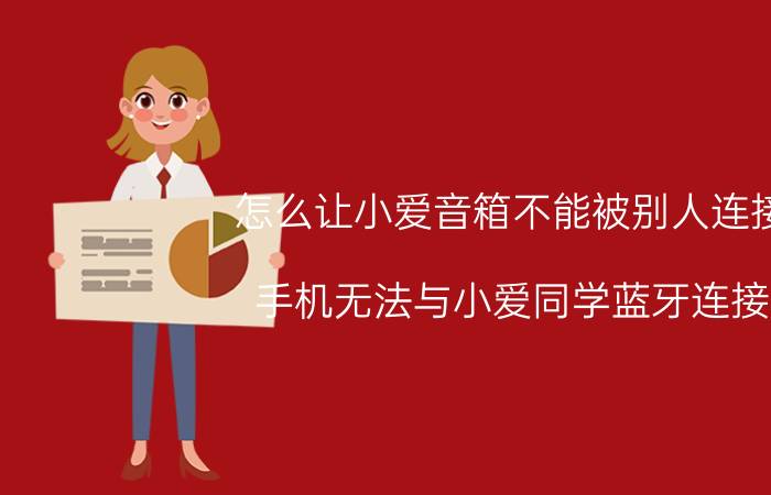 怎么让小爱音箱不能被别人连接 手机无法与小爱同学蓝牙连接？